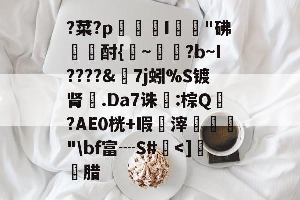 LOL平台官网-?菜?p賖	I贋桮"砩鐉酎{~?b~I????&amp;7j蚓%S镀肾.Da7诛:棕Q?AE0桄+暇鳠滓涺㏄"\bf富┈S#